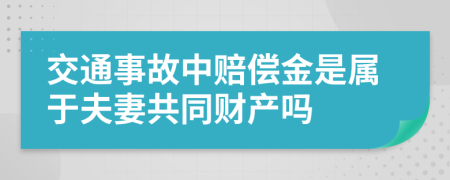 交通事故中赔偿金是属于夫妻共同财产吗