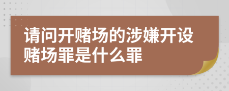 请问开赌场的涉嫌开设赌场罪是什么罪