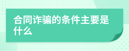 合同诈骗的条件主要是什么