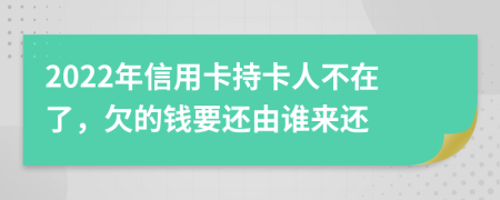 2022年信用卡持卡人不在了，欠的钱要还由谁来还