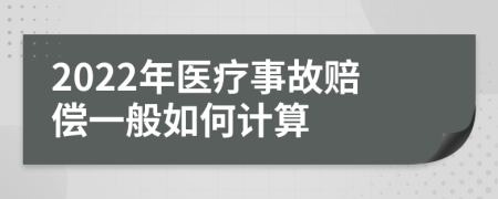 2022年医疗事故赔偿一般如何计算