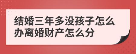 结婚三年多没孩子怎么办离婚财产怎么分