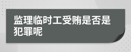 监理临时工受贿是否是犯罪呢