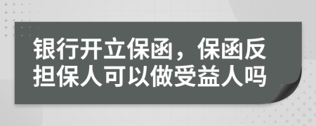 银行开立保函，保函反担保人可以做受益人吗