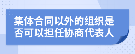 集体合同以外的组织是否可以担任协商代表人