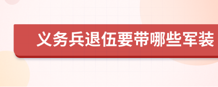 义务兵退伍要带哪些军装