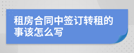 租房合同中签订转租的事该怎么写