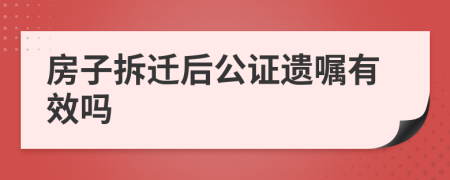 房子拆迁后公证遗嘱有效吗