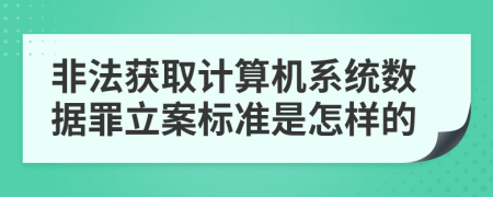 非法获取计算机系统数据罪立案标准是怎样的