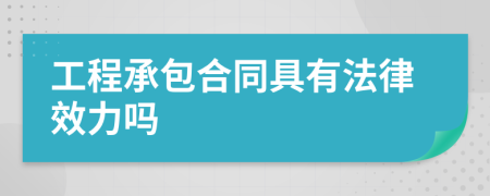 工程承包合同具有法律效力吗