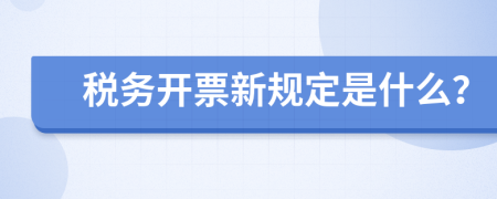 税务开票新规定是什么？