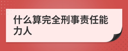 什么算完全刑事责任能力人