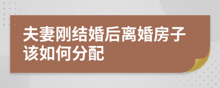 夫妻刚结婚后离婚房子该如何分配