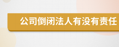 公司倒闭法人有没有责任