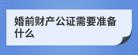 婚前财产公证需要准备什么