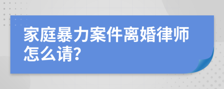 家庭暴力案件离婚律师怎么请？