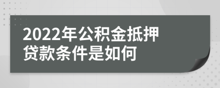 2022年公积金抵押贷款条件是如何