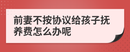 前妻不按协议给孩子抚养费怎么办呢