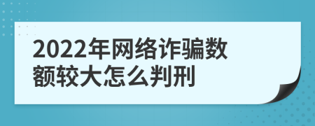 2022年网络诈骗数额较大怎么判刑