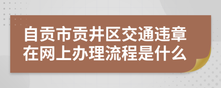 自贡市贡井区交通违章在网上办理流程是什么