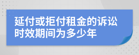 延付或拒付租金的诉讼时效期间为多少年