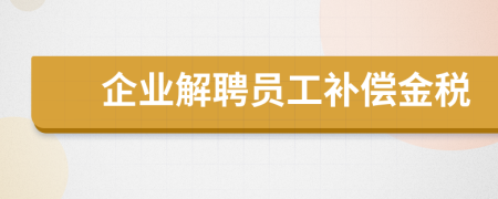 企业解聘员工补偿金税