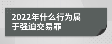 2022年什么行为属于强迫交易罪