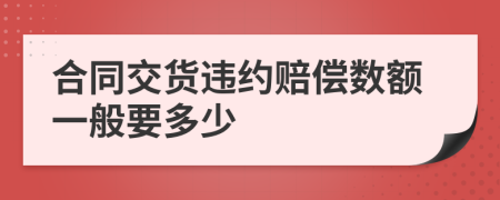 合同交货违约赔偿数额一般要多少