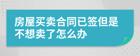 房屋买卖合同已签但是不想卖了怎么办