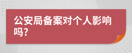 公安局备案对个人影响吗?