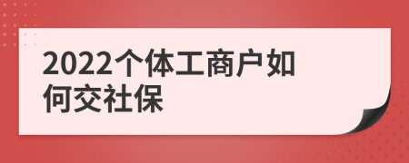 2022个体工商户如何交社保