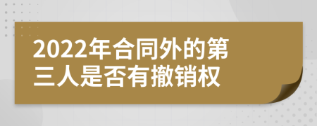 2022年合同外的第三人是否有撤销权