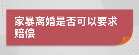 家暴离婚是否可以要求赔偿