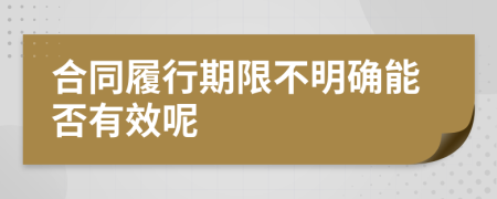 合同履行期限不明确能否有效呢