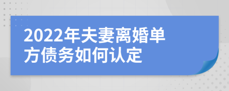 2022年夫妻离婚单方债务如何认定