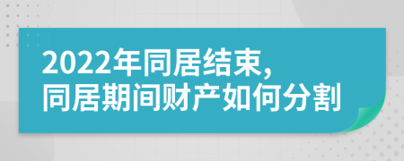 2022年同居结束,同居期间财产如何分割