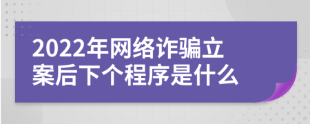 2022年网络诈骗立案后下个程序是什么