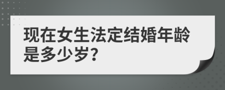 现在女生法定结婚年龄是多少岁？