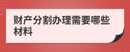 财产分割办理需要哪些材料