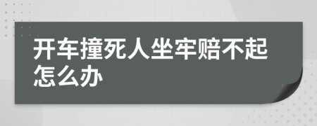 开车撞死人坐牢赔不起怎么办