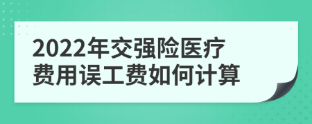 2022年交强险医疗费用误工费如何计算