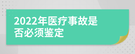 2022年医疗事故是否必须鉴定