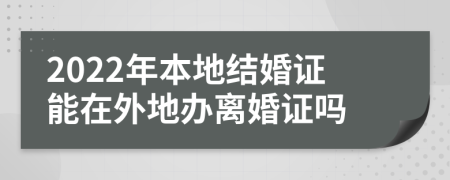 2022年本地结婚证能在外地办离婚证吗