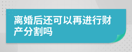 离婚后还可以再进行财产分割吗