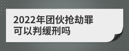 2022年团伙抢劫罪可以判缓刑吗