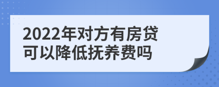 2022年对方有房贷可以降低抚养费吗