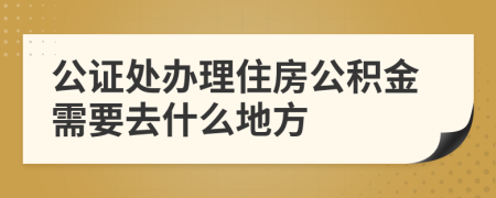 公证处办理住房公积金需要去什么地方