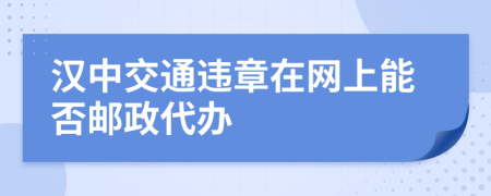 汉中交通违章在网上能否邮政代办