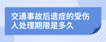 交通事故后遗症的受伤人处理期限是多久