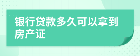 银行贷款多久可以拿到房产证